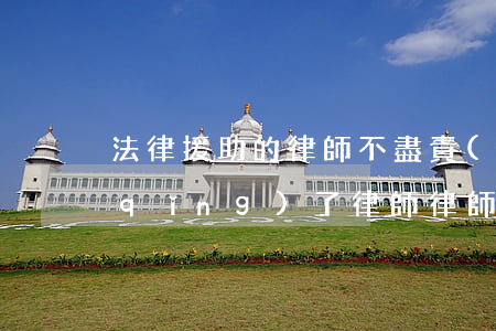 法律援助的律師不盡責(zé)怎么辦(請(qǐng)了律師律師沒(méi)有盡責(zé)怎么辦)