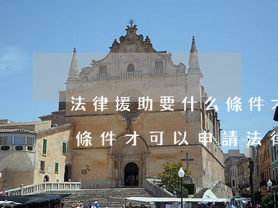 法律援助要什么條件才可以(法律援助要什么條件才可以申請法律援助)