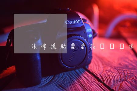 法律援助需要花錢嗎(尋求法律援助用花錢嗎??)