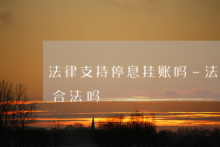 法律支持停息挂账吗-法律支持停息挂账吗合法吗