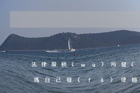 法律服務(wù)所發(fā)律師函違法嗎(自己發(fā)律師函合法嗎)