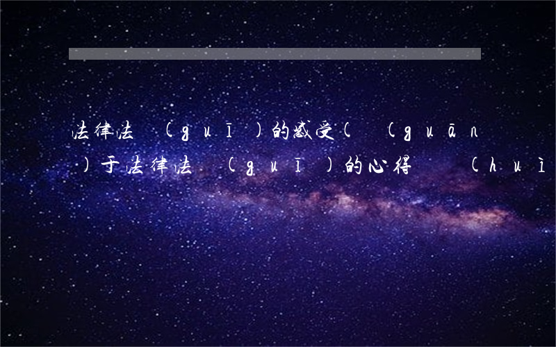 法律法規(guī)的感受(關(guān)于法律法規(guī)的心得體會(huì))