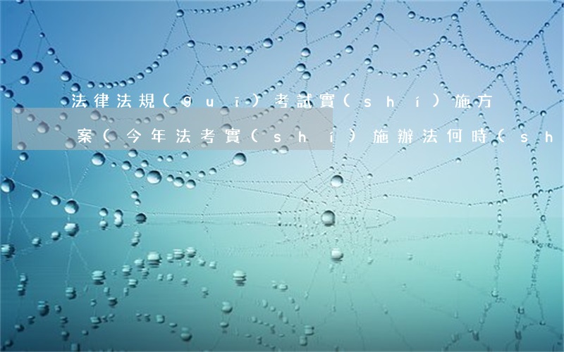 法律法規(guī)考試實(shí)施方案(今年法考實(shí)施辦法何時(shí)出臺(tái))