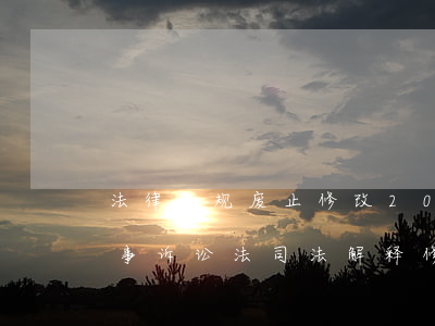 法律法规废止修改2017(2017年民事诉讼法司法解释修改的内容有哪些)