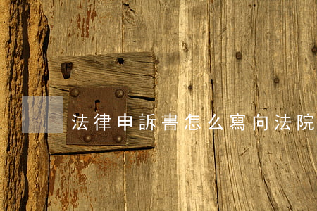 法律申訴書怎么寫(向法院申訴材料怎么寫)