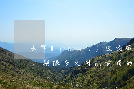 法律規(guī)定拘留最長(zhǎng)期限多久（司法拘留的期限）