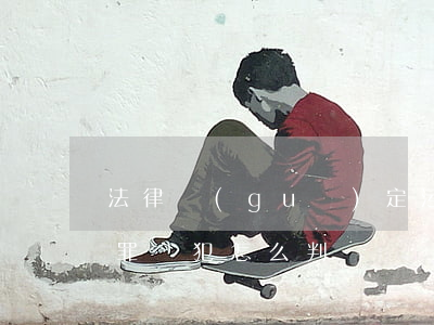 法律規(guī)定污染環(huán)境罪從犯怎么判