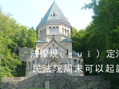 法律規(guī)定法院周末可以起訴嗎(人民法院周末可以起訴嗎)