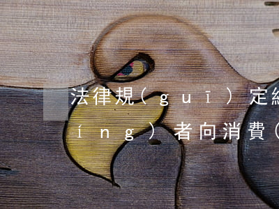 法律規(guī)定經(jīng)營(yíng)者向消費(fèi)者提供商品或者服務(wù)應(yīng)當(dāng)履行哪些義務(wù)