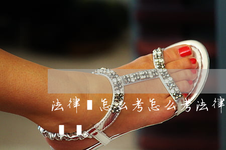 法律證怎么考(怎么考法律職業(yè)資格證書)