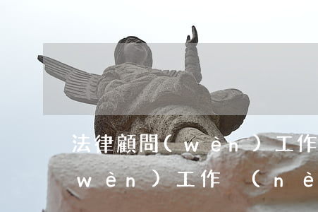 法律顧問(wèn)工作怎么做(法律顧問(wèn)工作內(nèi)容全部)