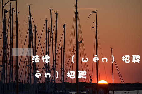 法律顧問(wèn)招聘(公司法律顧問(wèn)招聘)