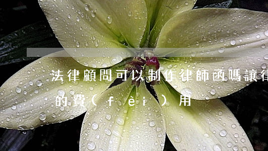 法律顧問可以制作律師函嗎(讓律師寫律師函的費(fèi)用)
