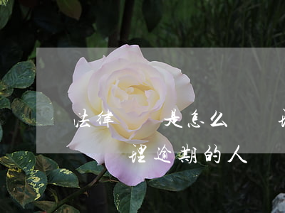 法律顧問是怎么幫處理逾期(法律顧問是怎么幫處理逾期的人)