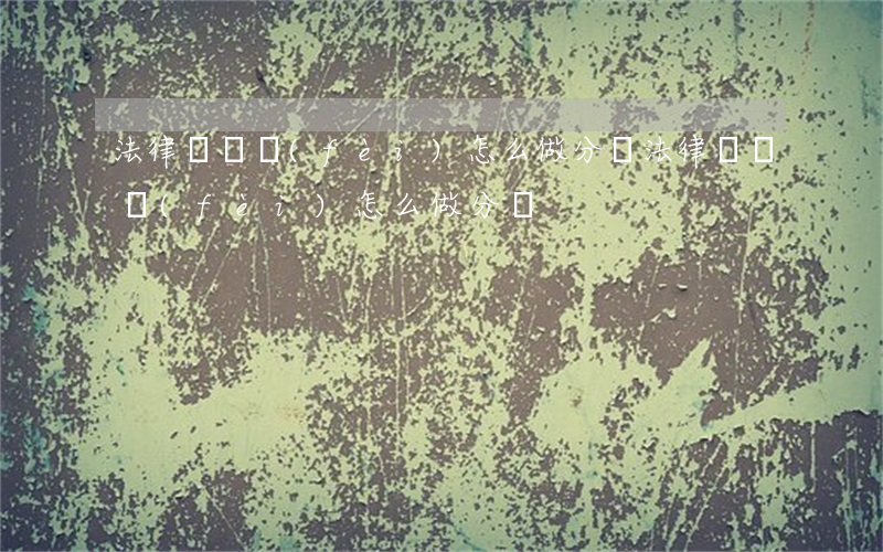 法律顧問費(fèi)怎么做分錄(法律顧問費(fèi)怎么做分錄)