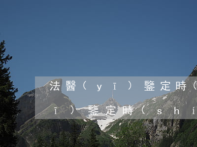 法醫(yī)鑒定時(shí)間(法醫(yī)鑒定時(shí)間不計(jì)入辦案期限)
