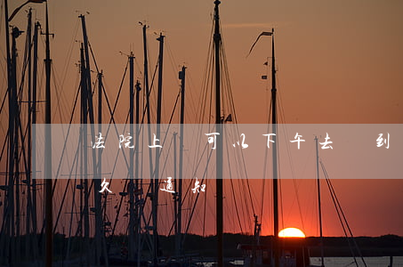 法院上訴可以下午去嗎(到法院上訴后,法院多久會通知)