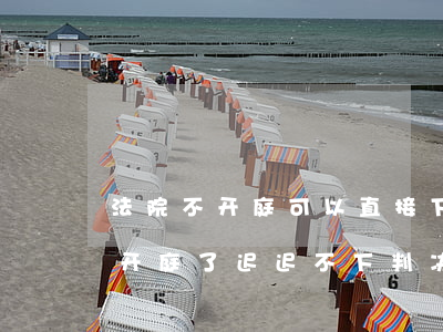法院不开庭可以直接下判决书吗(为什么法院开庭了迟迟不下判决书)