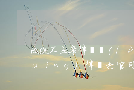法院不立案律師費(fèi)可以退嗎(請(qǐng)律師打官司沒立案怎么退律師費(fèi))