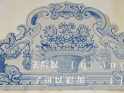 法院以強(qiáng)制執(zhí)行了可以追加證據(jù)嗎(要求法院強(qiáng)制執(zhí)行)