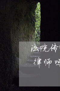 法院传唤可以委托律师吗(法院传唤可以委托律师吗)