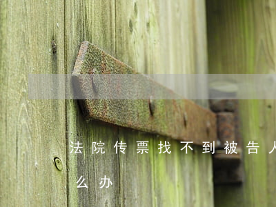 法院传票找不到被告人，或是被告不取传票怎么办