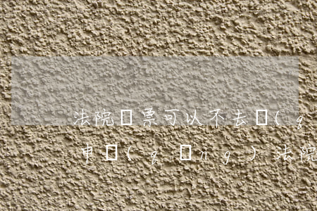 法院傳票可以不去請(qǐng)律書行嗎(申請(qǐng)法院傳票要錢嗎)