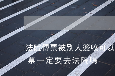 法院傳票被別人簽收可以去告嗎(收到法院傳票一定要去法院嗎)