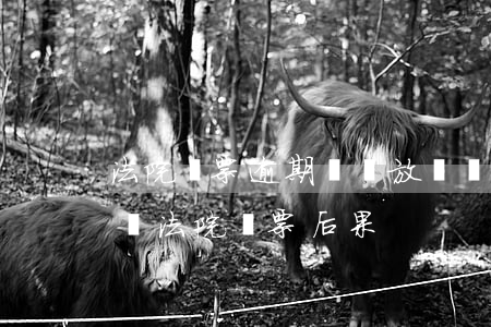 法院傳票逾期視為放棄權(quán)利 拒絕法院傳票后果