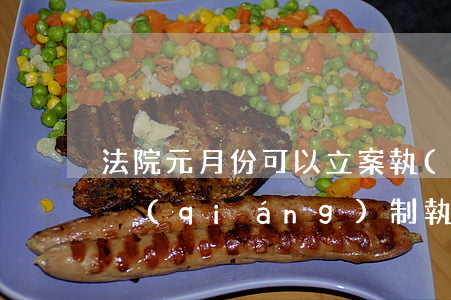 法院元月份可以立案執(zhí)行嗎(法院強(qiáng)制執(zhí)行立案,什么時(shí)候通知當(dāng)事人呢?)