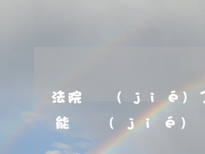法院凍結(jié)了可以用嗎(法院受理就能凍結(jié)資產(chǎn))