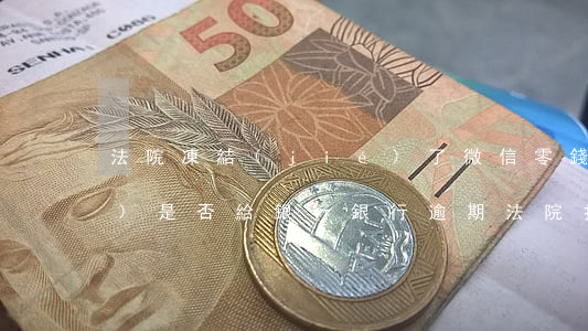 法院凍結(jié)了微信零錢(qián)是否給銀行（銀行逾期法院扣款微信零錢(qián)）