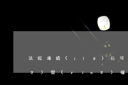 法院凍結(jié)后可以裝讓經(jīng)營(yíng)權(quán)嗎