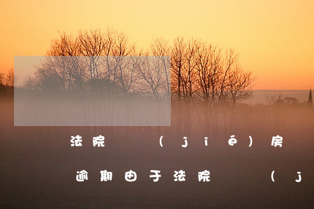 法院凍結(jié)房貸卡導(dǎo)致逾期(由于法院凍結(jié)貸款還款銀行卡導(dǎo)致的逾期)