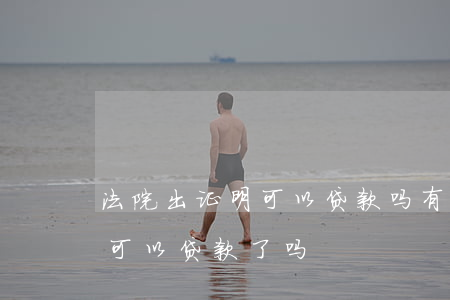 法院出证明可以贷款吗(有法院的结案证明就可以贷款了吗)