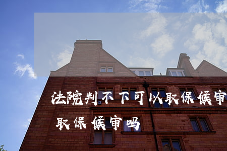 法院判不下可以取保候审吗(法院判不下可以取保候审吗)