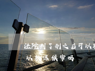 法院判了刑之后可以取保候审吗(判刑之前可以取保候审吗)