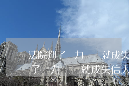 法院判了無力償還就成失信人了嗎-法院判了無力償還就成失信人了嗎怎么辦