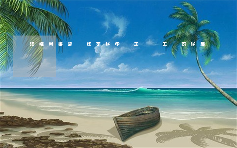 法院判事故責任可以申請工傷嗎(工傷可以起訴嗎)