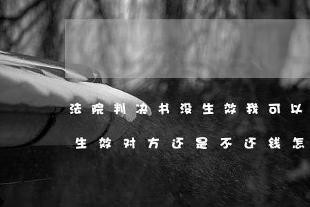 法院判决书没生效我可以不还钱吗(法院判决生效对方还是不还钱怎么办)