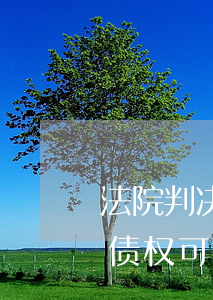 法院判决书的债权可以转让吗(下了判决书的债权可以转让吗)