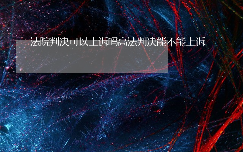 法院判决可以上诉吗(高法判决能不能上诉)