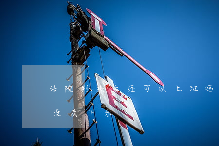 法院判决后还可以上班吗(法院判的工资一直没有下来)