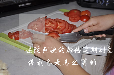 法院判决的加倍逾期利息怎么算 判决逾期加倍利息是怎么算的