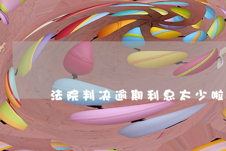 法院判决逾期利息太少啦