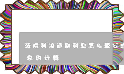 法院判决逾期利息怎么算公式(判决书逾期利息的计算)
