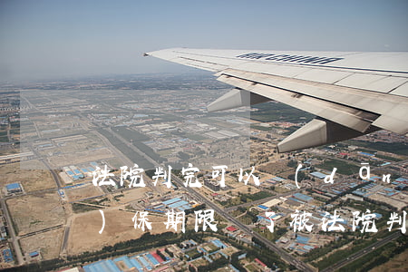 法院判完可以擔(dān)保嗎(擔(dān)保期限過了被法院判決)