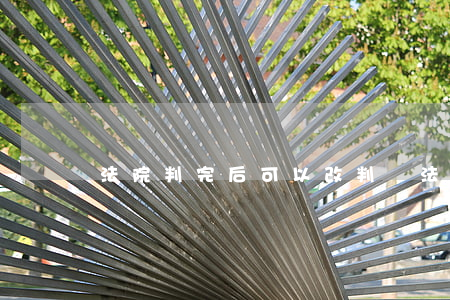 法院判完后可以改判嗎(法院判完后可以改判嗎)