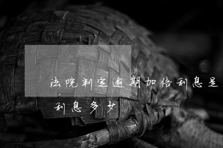 法院判定逾期加倍利息是多少(法院判的逾期利息多少)