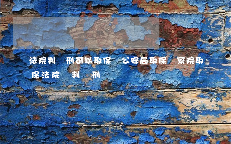 法院判實刑可以取保嗎(公安局取保檢察院取保法院會判實刑嗎)